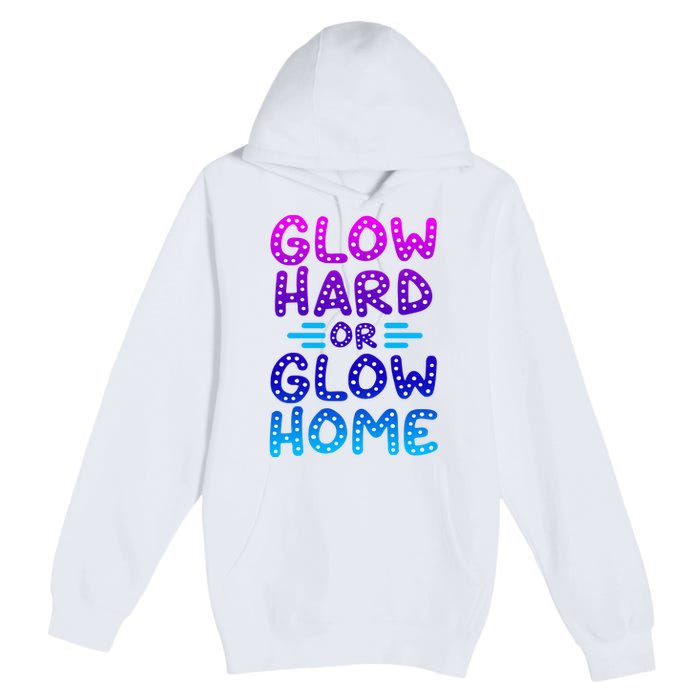 Glow Hard Or Glow Home Party Premium Pullover Hoodie