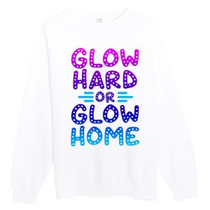 Glow Hard Or Glow Home Party Premium Crewneck Sweatshirt