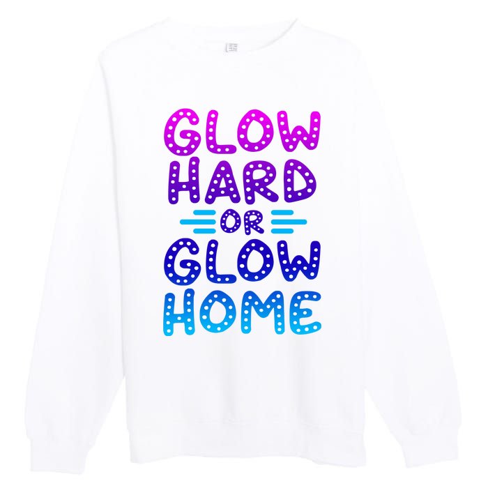 Glow Hard Or Glow Home Party Premium Crewneck Sweatshirt