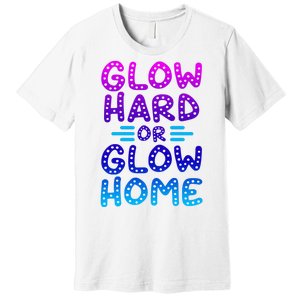 Glow Hard Or Glow Home Party Premium T-Shirt