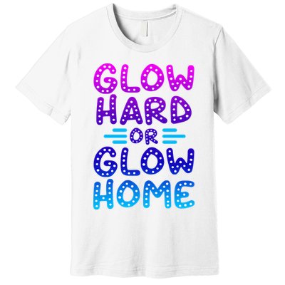 Glow Hard Or Glow Home Party Premium T-Shirt