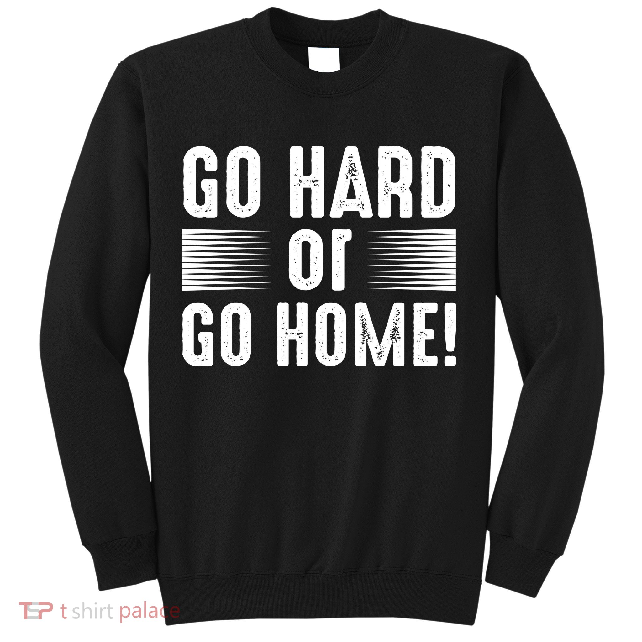 Go Hard Or Go Home Sweatshirt