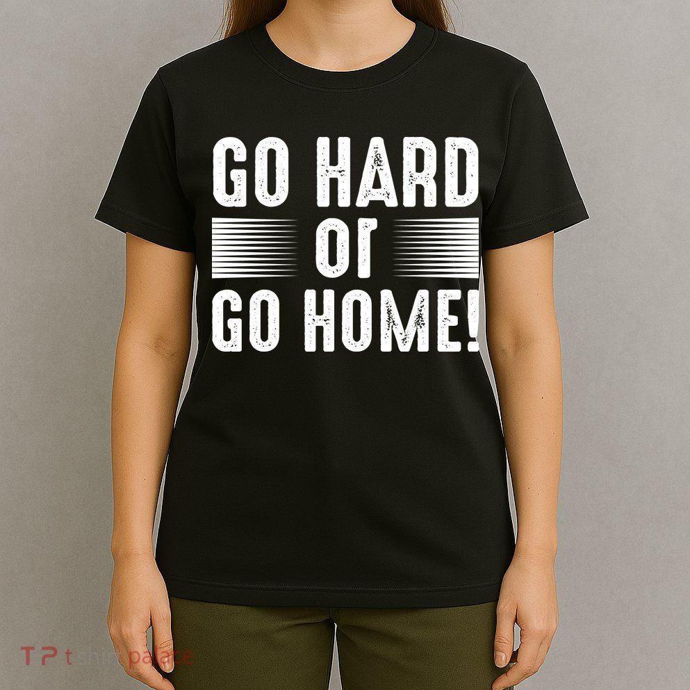 Go Hard Or Go Home T-Shirt