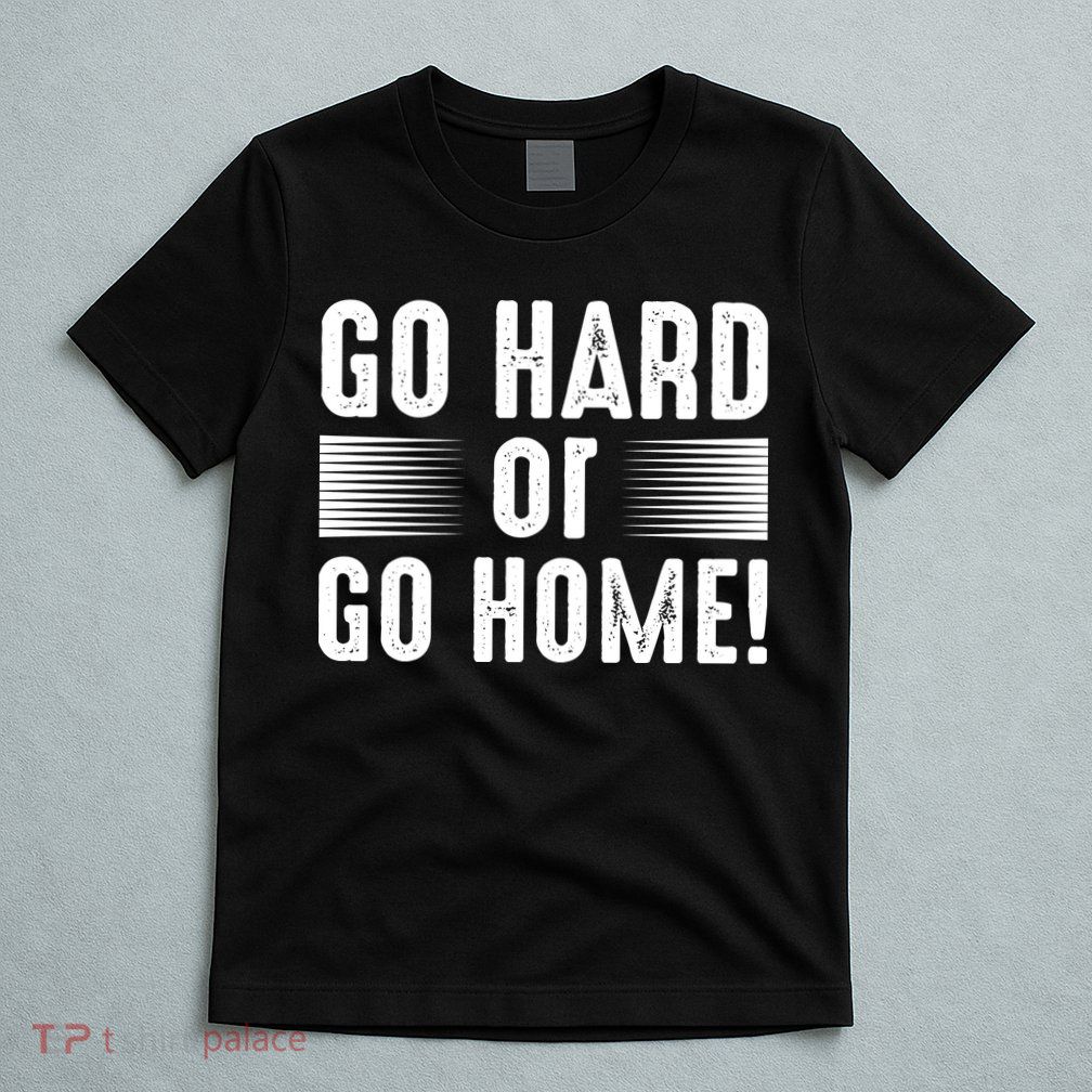 Go Hard Or Go Home T-Shirt