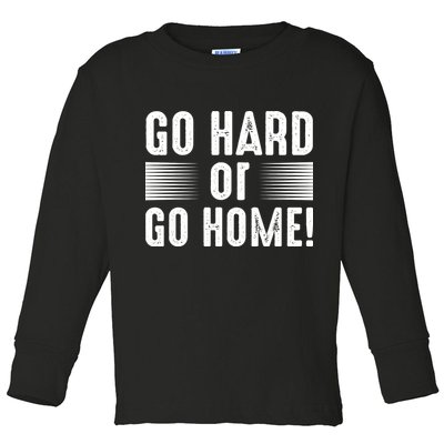 Go Hard Or Go Home Toddler Long Sleeve Shirt