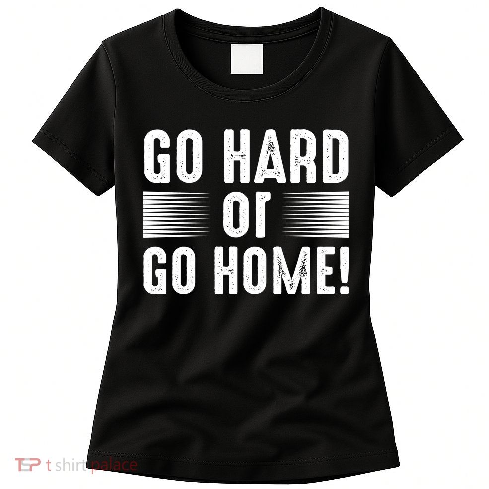 Go Hard Or Go Home Womens T-Shirt