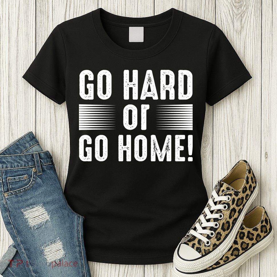 Go Hard Or Go Home Womens T-Shirt
