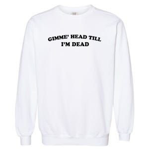 Gimme Head Till Im Dead Garment-Dyed Sweatshirt