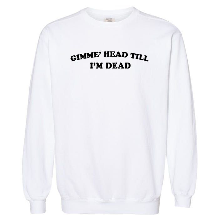 Gimme Head Till Im Dead Garment-Dyed Sweatshirt