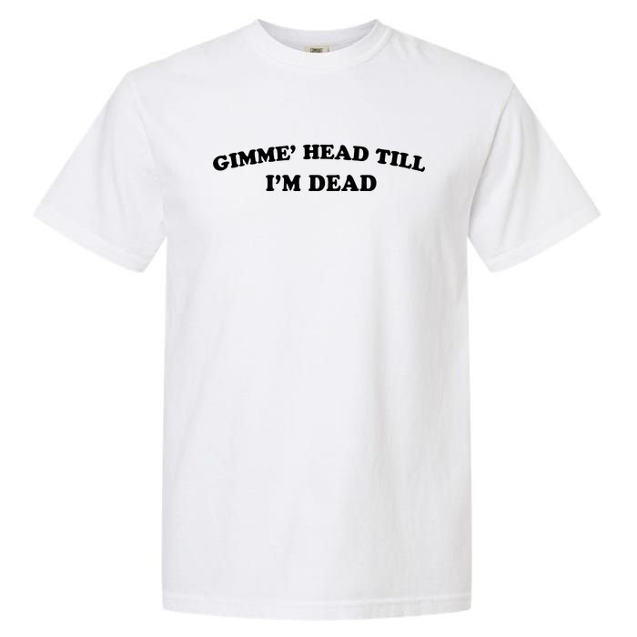 Gimme Head Till Im Dead Garment-Dyed Heavyweight T-Shirt