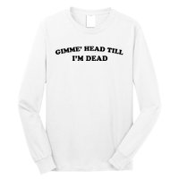 Gimme Head Till Im Dead Long Sleeve Shirt