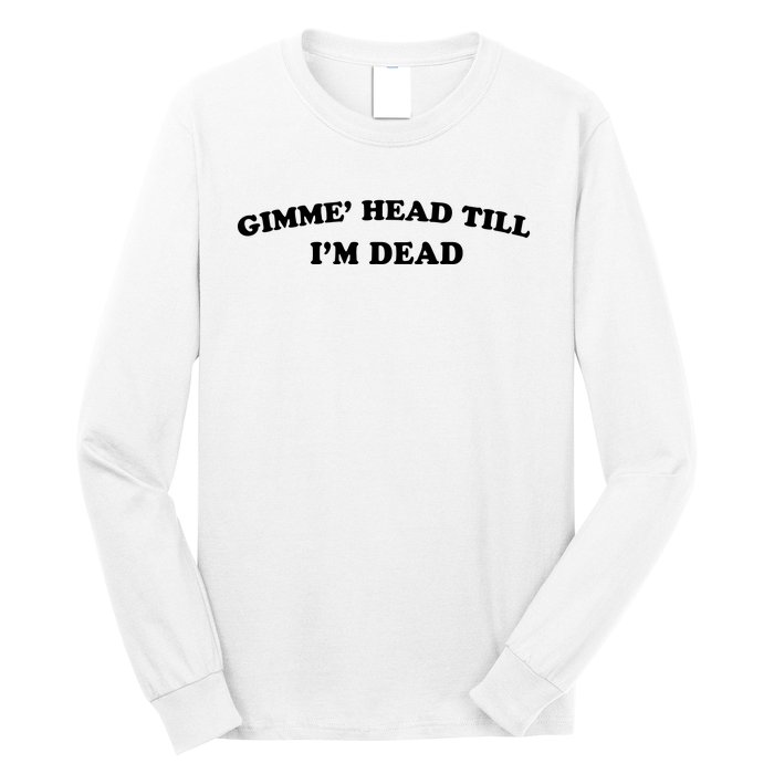 Gimme Head Till Im Dead Long Sleeve Shirt