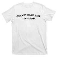 Gimme Head Till Im Dead T-Shirt