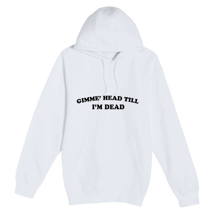 Gimme Head Till Im Dead Premium Pullover Hoodie