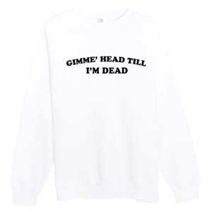 Gimme Head Till Im Dead Premium Crewneck Sweatshirt