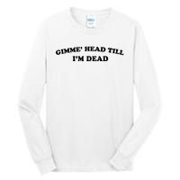 Gimme Head Till Im Dead Tall Long Sleeve T-Shirt