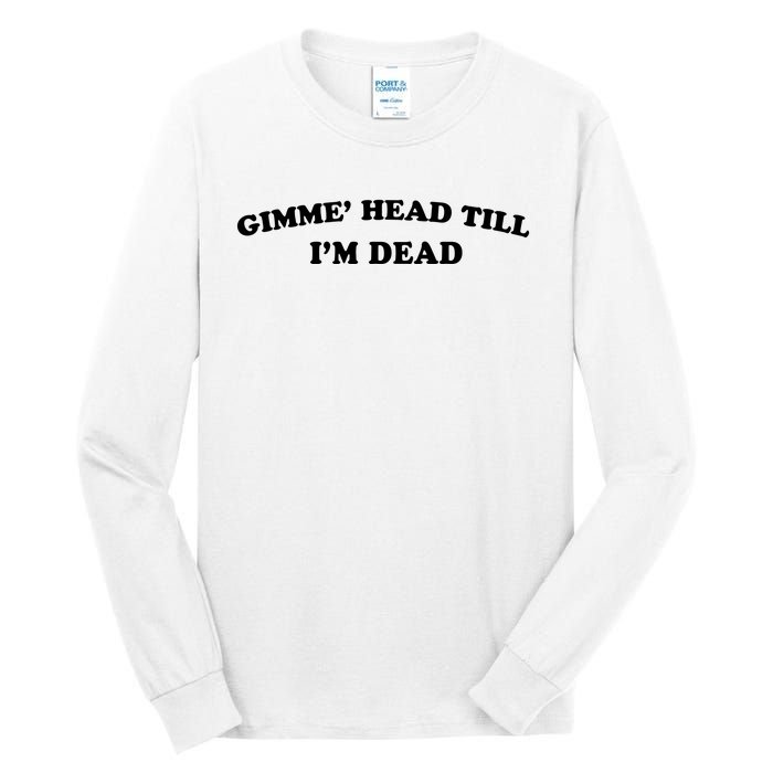 Gimme Head Till Im Dead Tall Long Sleeve T-Shirt