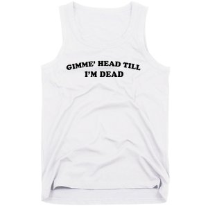 Gimme Head Till Im Dead Tank Top