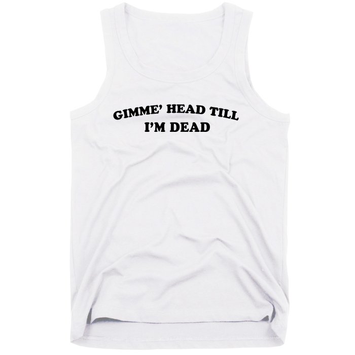 Gimme Head Till Im Dead Tank Top