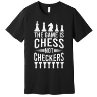 Game Is Chess Not Checkers Funny Gift Grandmaster Chess Player Gift Premium T-Shirt