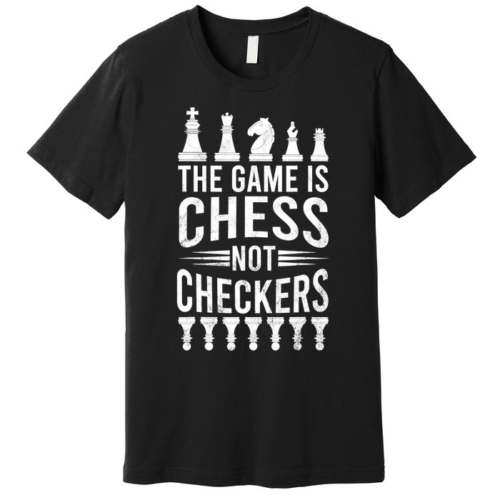 Game Is Chess Not Checkers Funny Gift Grandmaster Chess Player Gift Premium T-Shirt