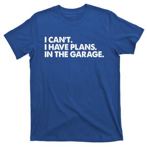 Garage I Cant I Have Plans In The Garage Car Gift T-Shirt