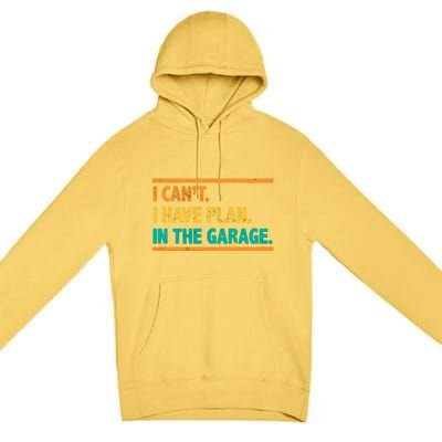 Garage I Cant I Have Plans In The Garage Car Gift Premium Pullover Hoodie