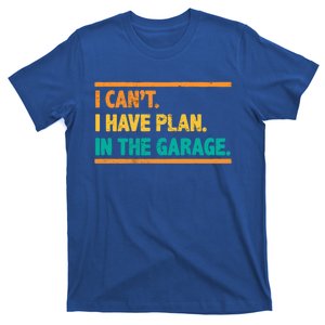 Garage I Cant I Have Plans In The Garage Car Gift T-Shirt