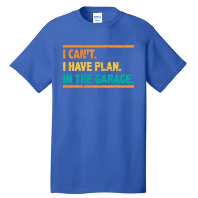 Garage I Cant I Have Plans In The Garage Car Gift Tall T-Shirt