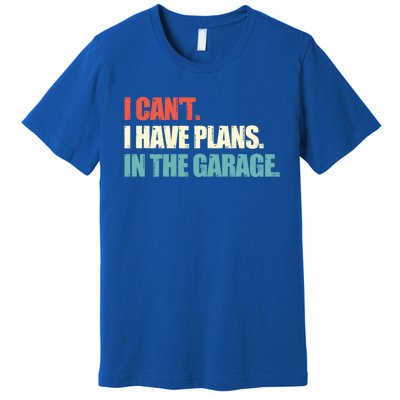 Garage I Cant I Have Plans In The Garage Car Gift Premium T-Shirt