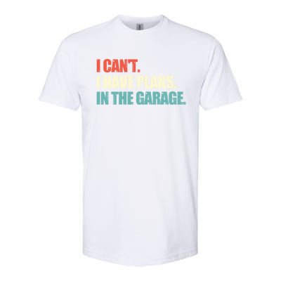 Garage I Cant I Have Plans In The Garage Car Gift Softstyle CVC T-Shirt