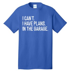 Garage I Cant I Have Plans In The Garage Car Meaningful Gift Tall T-Shirt