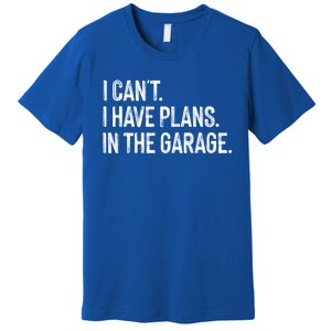 Garage I Cant I Have Plans In The Garage Car Meaningful Gift Premium T-Shirt