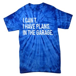 Garage I Cant I Have Plans In The Garage Car Meaningful Gift Tie-Dye T-Shirt