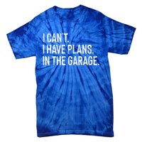 Garage I Cant I Have Plans In The Garage Car Meaningful Gift Tie-Dye T-Shirt