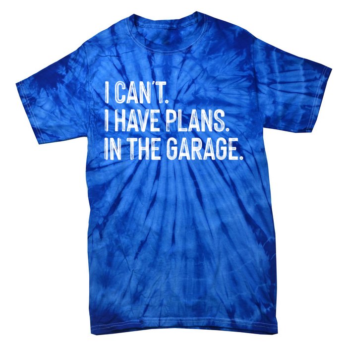 Garage I Cant I Have Plans In The Garage Car Meaningful Gift Tie-Dye T-Shirt