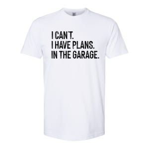 Garage I Cant I Have Plans In The Garage Car Meaningful Gift Softstyle CVC T-Shirt