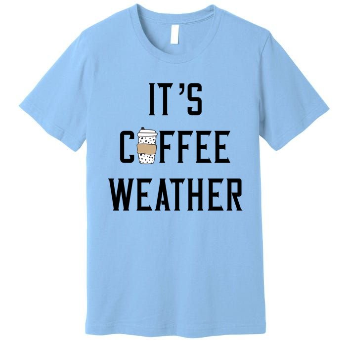 Ggt Its Coffee Weather Fall Winter Espresso Lovers Great Gift Premium T-Shirt