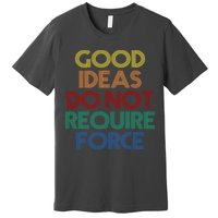 Good Ideas Do Not Require Force Libertarian Premium T-Shirt