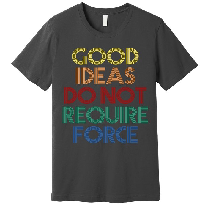Good Ideas Do Not Require Force Libertarian Premium T-Shirt