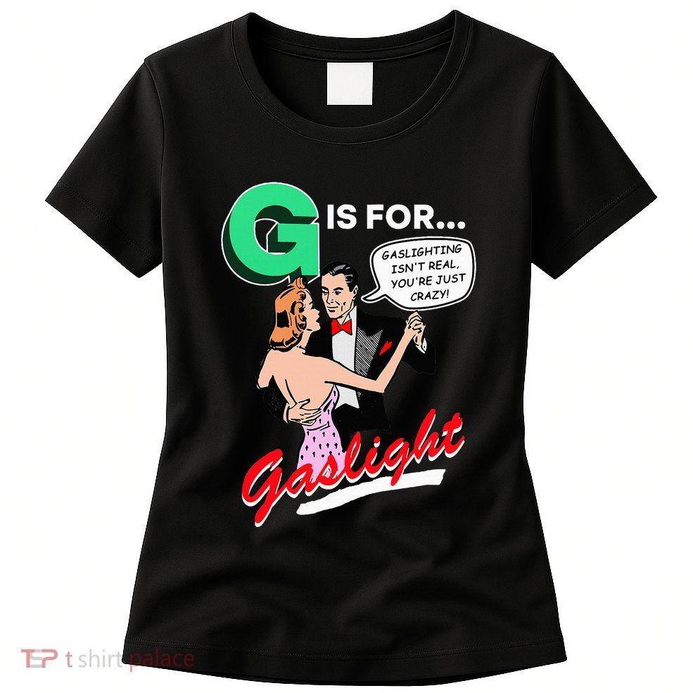 G Is For Gaslight Gaslighting Isn’T Real Womens T-Shirt