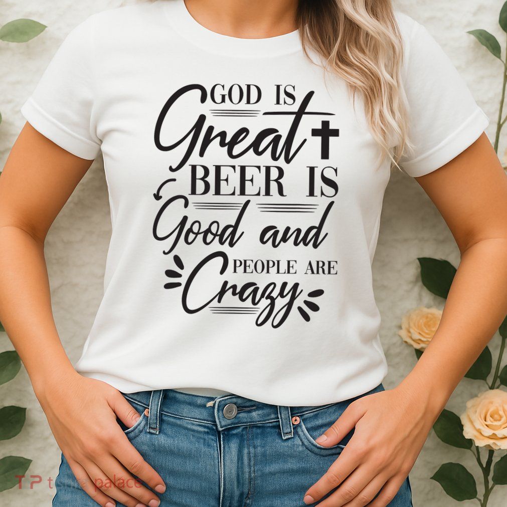 God Is Great Beer Is Good And People Are Crazy Funny Womens T-Shirt