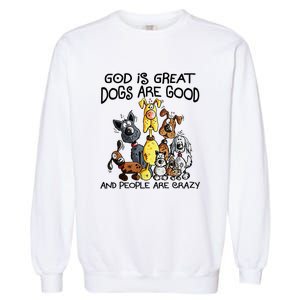 God Is Great Dogs Are Good And More People Are Crazy Garment-Dyed Sweatshirt