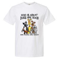 God Is Great Dogs Are Good And More People Are Crazy Garment-Dyed Heavyweight T-Shirt