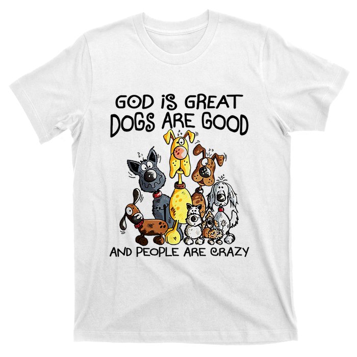 God Is Great Dogs Are Good And More People Are Crazy T-Shirt