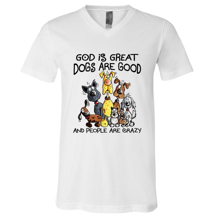 God Is Great Dogs Are Good And More People Are Crazy V-Neck T-Shirt