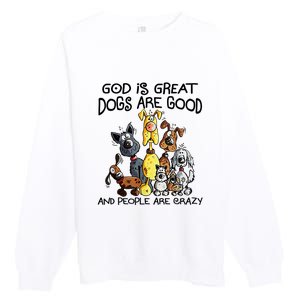 God Is Great Dogs Are Good And More People Are Crazy Premium Crewneck Sweatshirt