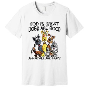 God Is Great Dogs Are Good And More People Are Crazy Premium T-Shirt