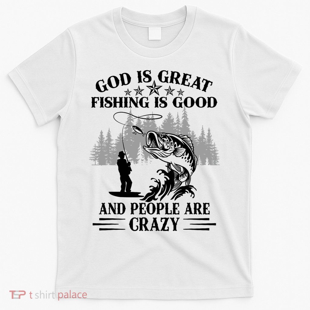God Is Great Fishing Is Good And People Are Crazy Fisherman  T-Shirt