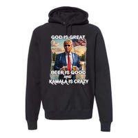 God Is Great Beer Is Good And Kamala Are Crazy Funny Trump Premium Hoodie